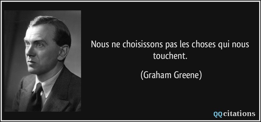 Nous ne choisissons pas les choses qui nous touchent.  - Graham Greene