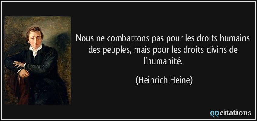 Nous ne combattons pas pour les droits humains des peuples, mais pour les droits divins de l'humanité.  - Heinrich Heine