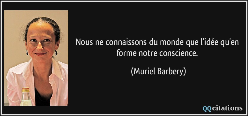 Nous ne connaissons du monde que l'idée qu'en forme notre conscience.  - Muriel Barbery