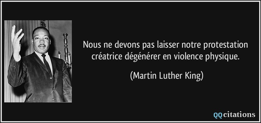 Nous ne devons pas laisser notre protestation créatrice dégénérer en violence physique.  - Martin Luther King