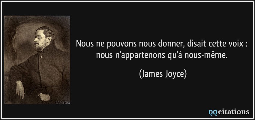 Nous ne pouvons nous donner, disait cette voix : nous n'appartenons qu'à nous-même.  - James Joyce