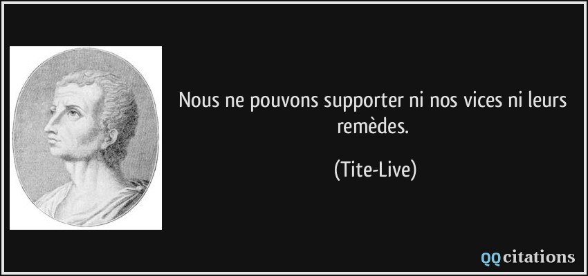 Nous ne pouvons supporter ni nos vices ni leurs remèdes.  - Tite-Live