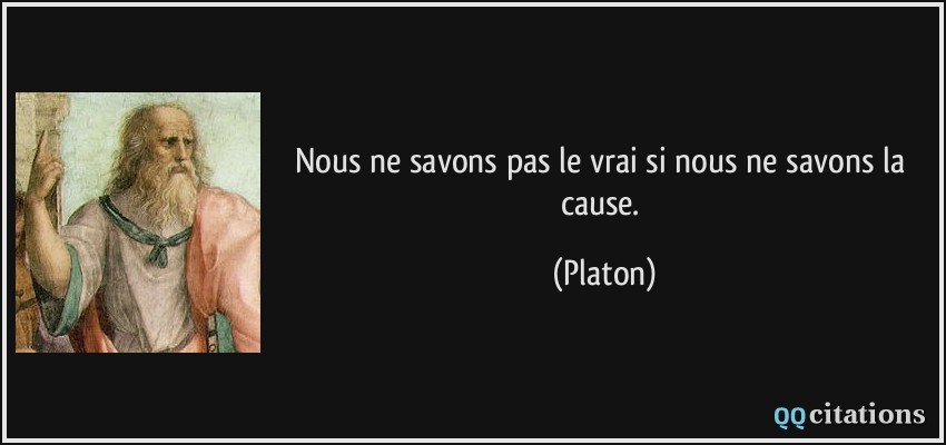 Nous ne savons pas le vrai si nous ne savons la cause.  - Platon