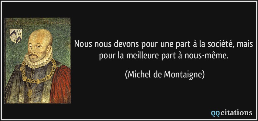 Nous nous devons pour une part à la société, mais pour la meilleure part à nous-même.  - Michel de Montaigne