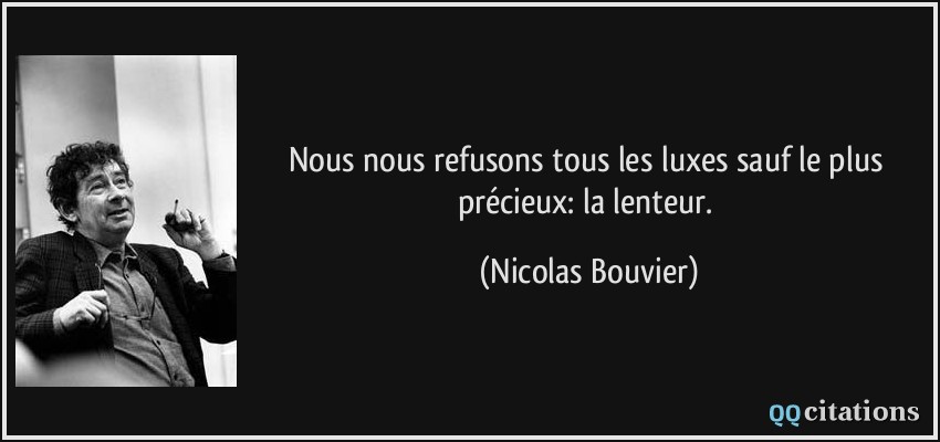 Nous nous refusons tous les luxes sauf le plus précieux: la lenteur.  - Nicolas Bouvier