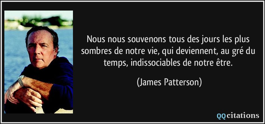Nous nous souvenons tous des jours les plus sombres de notre vie, qui deviennent, au gré du temps, indissociables de notre être.  - James Patterson