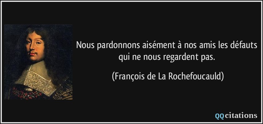 Nous pardonnons aisément à nos amis les défauts qui ne nous regardent pas.  - François de La Rochefoucauld