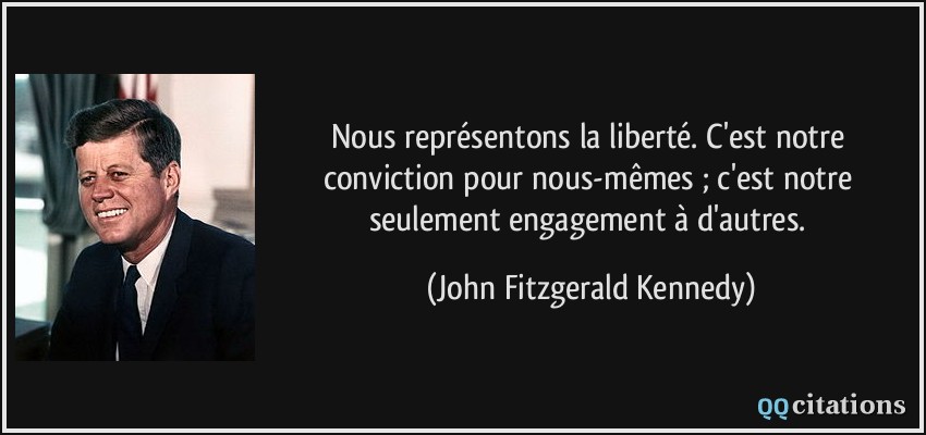 Nous représentons la liberté. C'est notre conviction pour nous-mêmes ; c'est notre seulement engagement à d'autres.  - John Fitzgerald Kennedy