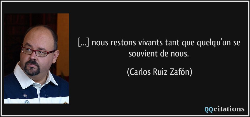 [...] nous restons vivants tant que quelqu'un se souvient de nous.  - Carlos Ruiz Zafón