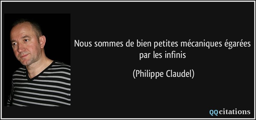 Nous sommes de bien petites mécaniques égarées par les infinis  - Philippe Claudel