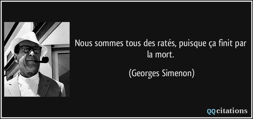 Nous sommes tous des ratés, puisque ça finit par la mort.  - Georges Simenon