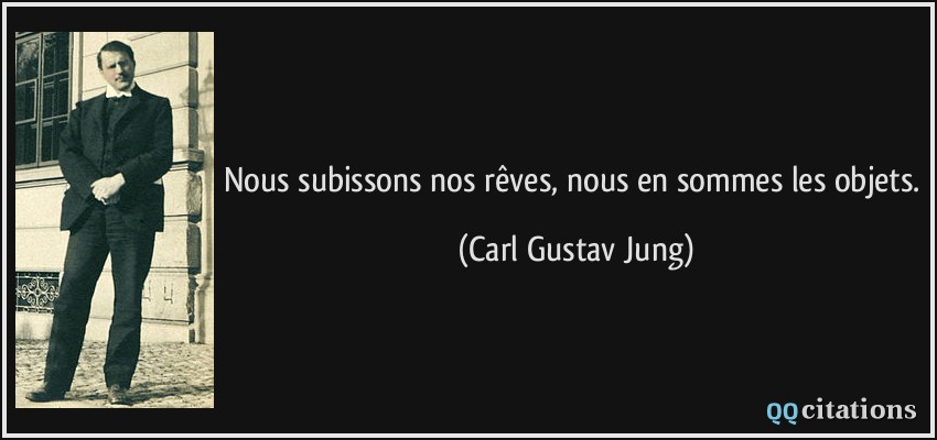 Nous subissons nos rêves, nous en sommes les objets.  - Carl Gustav Jung