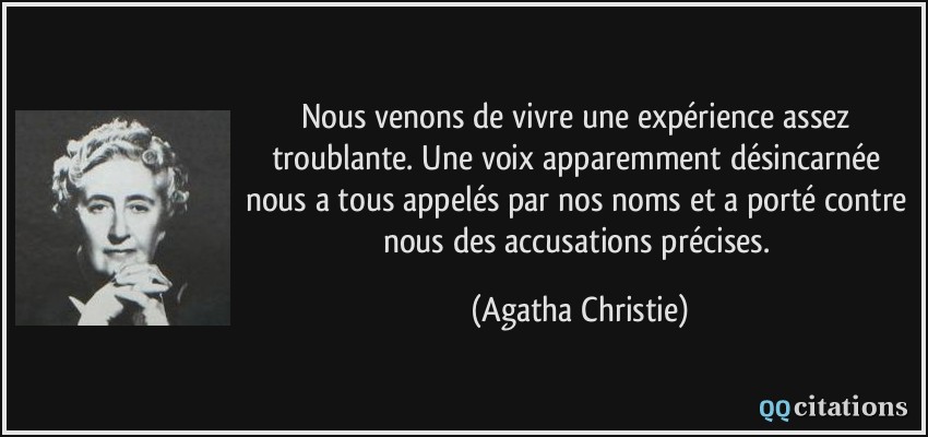 Nous venons de vivre une expérience assez troublante. Une voix apparemment désincarnée nous a tous appelés par nos noms et a porté contre nous des accusations précises.  - Agatha Christie