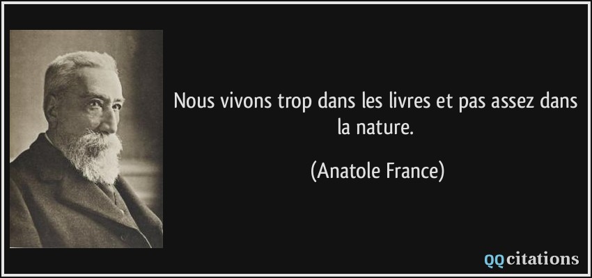 Nous vivons trop dans les livres et pas assez dans la nature.  - Anatole France