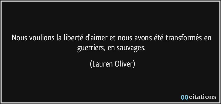 Nous voulions la liberté d'aimer et nous avons été transformés en guerriers, en sauvages.  - Lauren Oliver