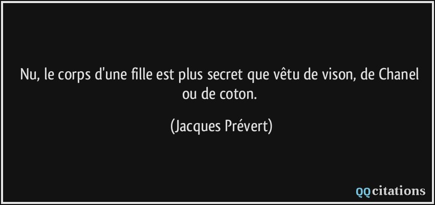 Nu, le corps d'une fille est plus secret que vêtu de vison, de Chanel ou de coton.  - Jacques Prévert