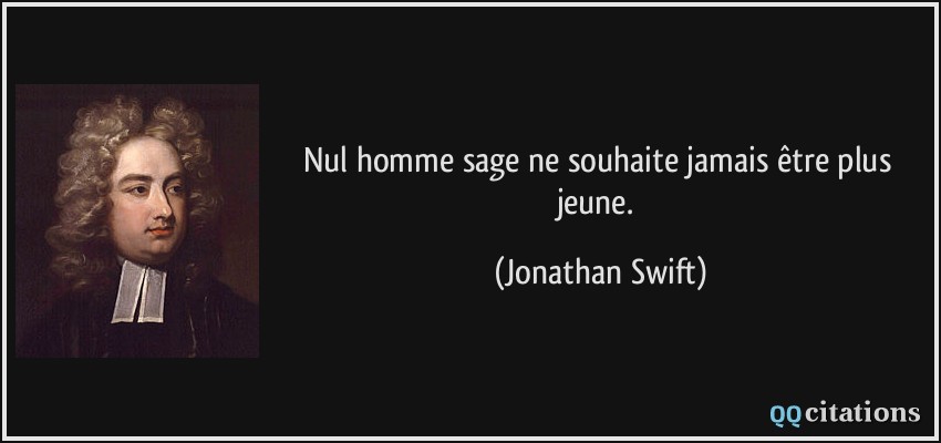 Nul homme sage ne souhaite jamais être plus jeune.  - Jonathan Swift
