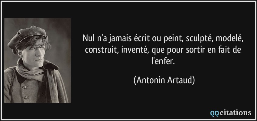 Nul n'a jamais écrit ou peint, sculpté, modelé, construit, inventé, que pour sortir en fait de l'enfer.  - Antonin Artaud