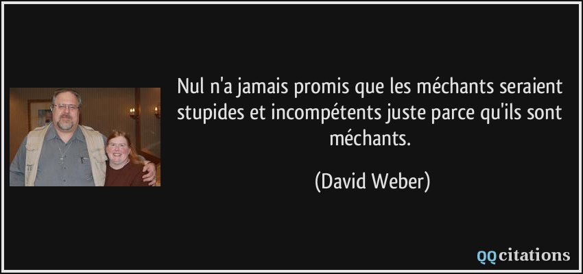 Nul n'a jamais promis que les méchants seraient stupides et incompétents juste parce qu'ils sont méchants.  - David Weber