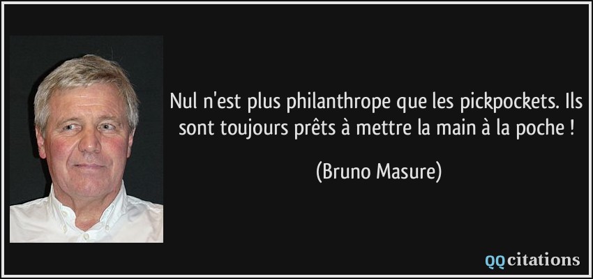 Nul n'est plus philanthrope que les pickpockets. Ils sont toujours prêts à mettre la main à la poche !  - Bruno Masure