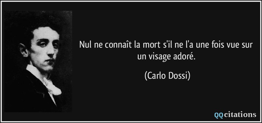 Nul ne connaît la mort s'il ne l'a une fois vue sur un visage adoré.  - Carlo Dossi