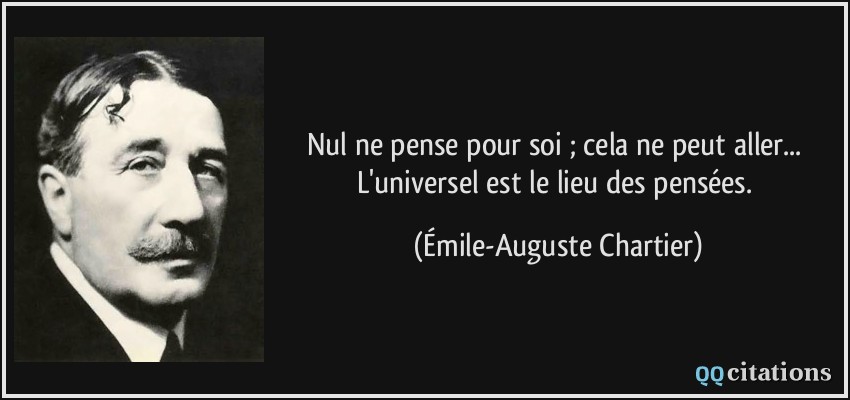 Nul ne pense pour soi ; cela ne peut aller... L'universel est le lieu des pensées.  - Émile-Auguste Chartier