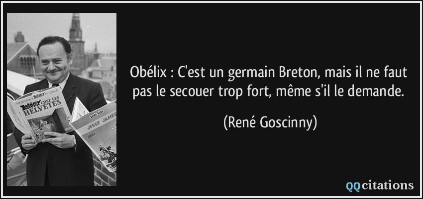 Obélix : C'est un germain Breton, mais il ne faut pas le secouer trop fort, même s'il le demande.  - René Goscinny