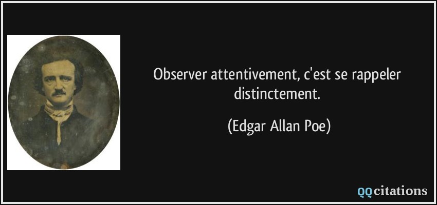 Observer attentivement, c'est se rappeler distinctement.  - Edgar Allan Poe