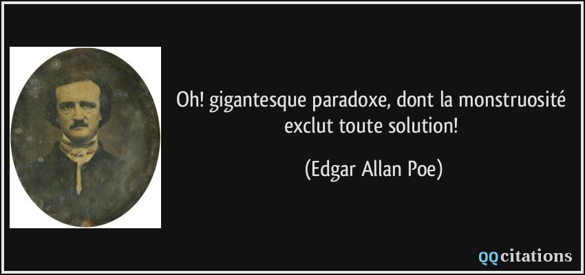 Oh! gigantesque paradoxe, dont la monstruosité exclut toute solution!  - Edgar Allan Poe