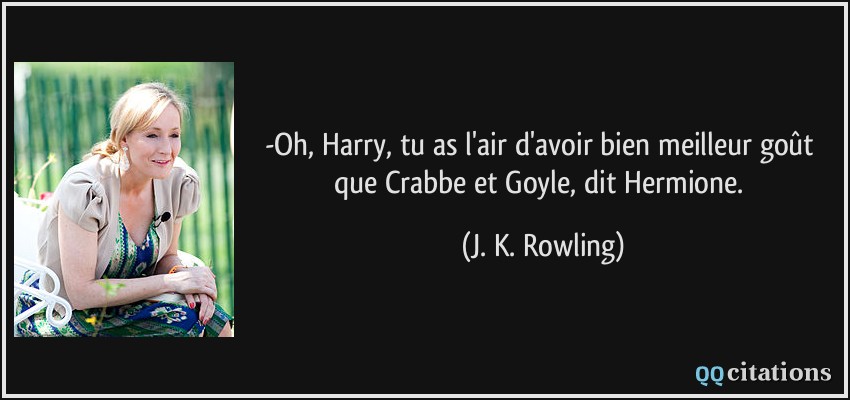 -Oh, Harry, tu as l'air d'avoir bien meilleur goût que Crabbe et Goyle, dit Hermione.  - J. K. Rowling