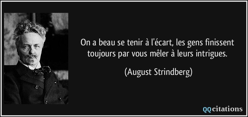 On a beau se tenir à l'écart, les gens finissent toujours par vous mêler à leurs intrigues.  - August Strindberg