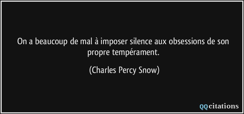 On a beaucoup de mal à imposer silence aux obsessions de son propre tempérament.  - Charles Percy Snow