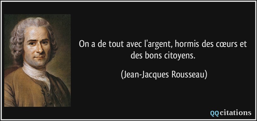 On a de tout avec l'argent, hormis des cœurs et des bons citoyens.  - Jean-Jacques Rousseau