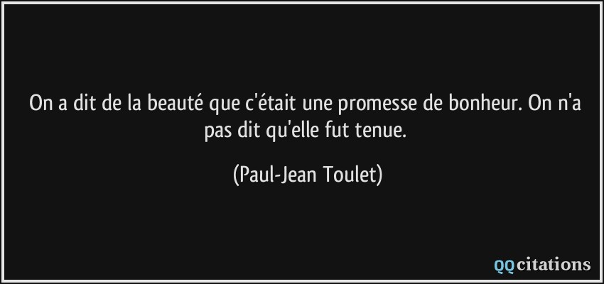 On a dit de la beauté que c'était une promesse de bonheur. On n'a pas dit qu'elle fut tenue.  - Paul-Jean Toulet