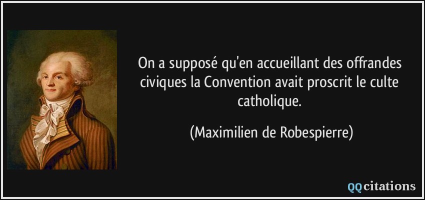 On a supposé qu'en accueillant des offrandes civiques la Convention avait proscrit le culte catholique.  - Maximilien de Robespierre