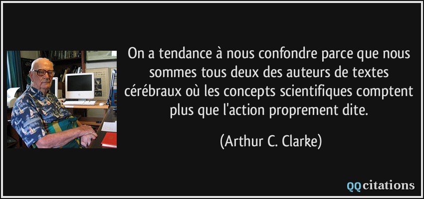 On a tendance à nous confondre parce que nous sommes tous deux des auteurs de textes cérébraux où les concepts scientifiques comptent plus que l'action proprement dite.  - Arthur C. Clarke