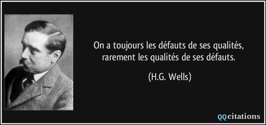 On a toujours les défauts de ses qualités, rarement les qualités de ses défauts.  - H.G. Wells