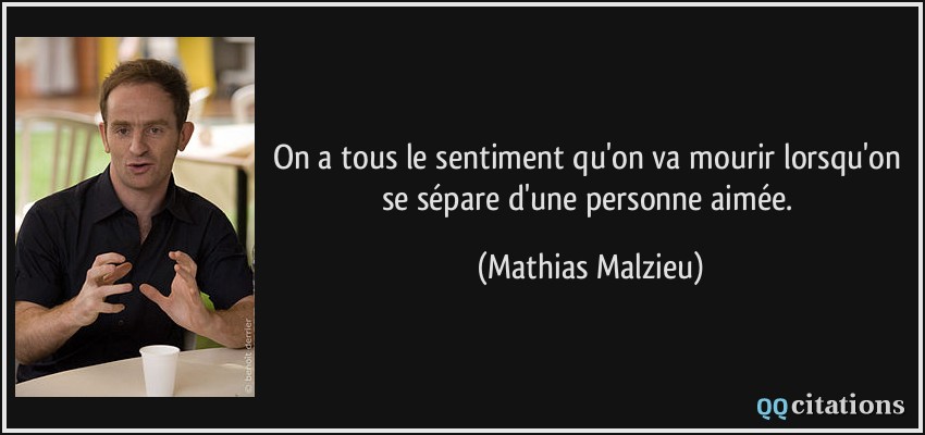 On a tous le sentiment qu'on va mourir lorsqu'on se sépare d'une personne aimée.  - Mathias Malzieu