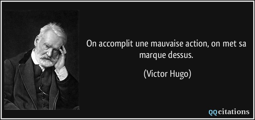 On accomplit une mauvaise action, on met sa marque dessus.  - Victor Hugo