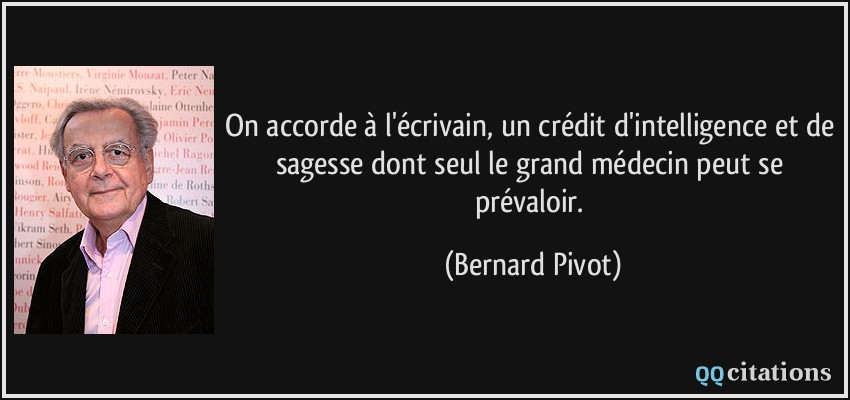 On accorde à l'écrivain, un crédit d'intelligence et de sagesse dont seul le grand médecin peut se prévaloir.  - Bernard Pivot
