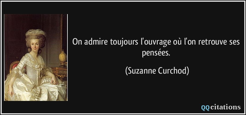 On admire toujours l'ouvrage où l'on retrouve ses pensées.  - Suzanne Curchod