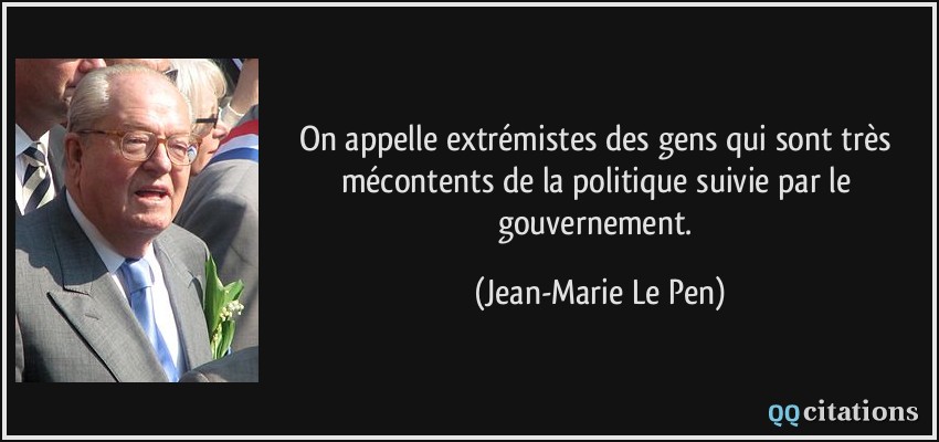 On appelle extrémistes des gens qui sont très mécontents de la politique suivie par le gouvernement.  - Jean-Marie Le Pen