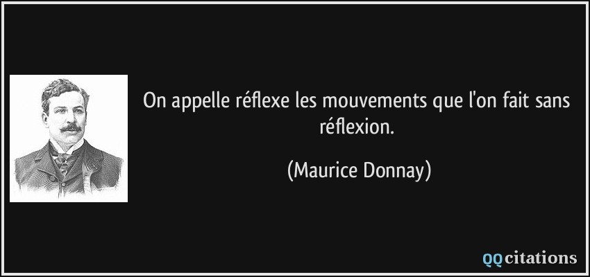 On appelle réflexe les mouvements que l'on fait sans réflexion.  - Maurice Donnay