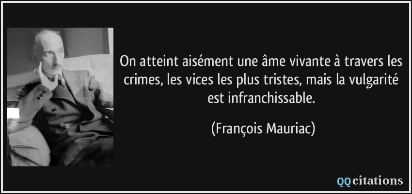 On atteint aisément une âme vivante à travers les crimes, les vices les plus tristes, mais la vulgarité est infranchissable.  - François Mauriac