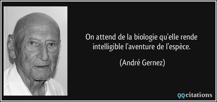 On attend de la biologie qu'elle rende intelligible l'aventure de l'espèce.  - André Gernez