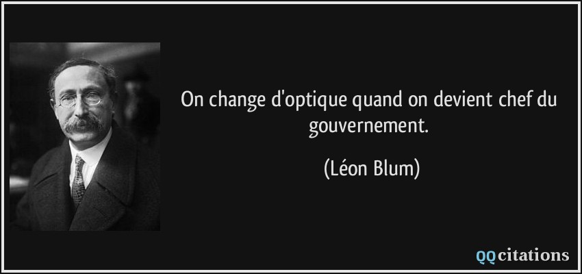 On change d'optique quand on devient chef du gouvernement.  - Léon Blum
