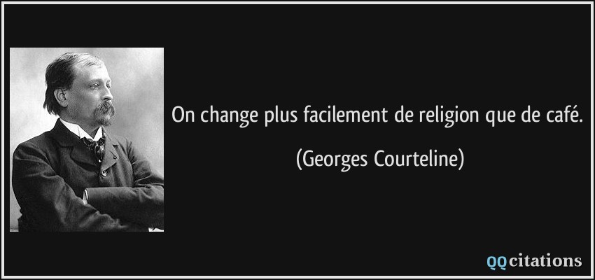 On change plus facilement de religion que de café.  - Georges Courteline