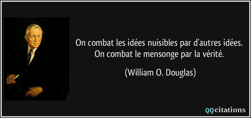 On combat les idées nuisibles par d'autres idées. On combat le mensonge par la vérité.  - William O. Douglas