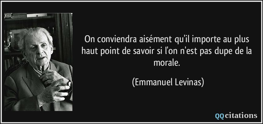 On conviendra aisément qu'il importe au plus haut point de savoir si l'on n'est pas dupe de la morale.  - Emmanuel Levinas