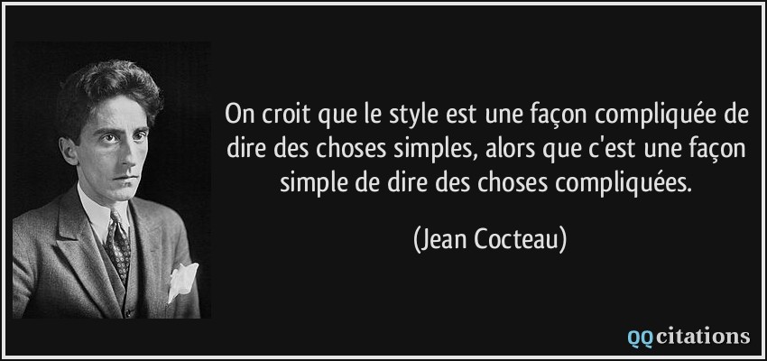 On croit que le style est une façon compliquée de dire des choses simples, alors que c'est une façon simple de dire des choses compliquées.  - Jean Cocteau